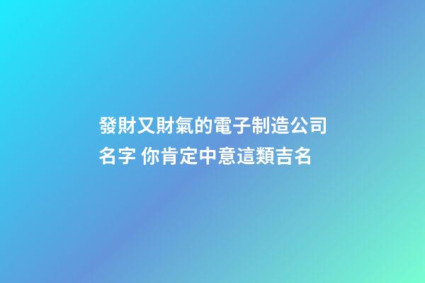 發財又財氣的電子制造公司名字 你肯定中意這類吉名-第1張-公司起名-玄機派